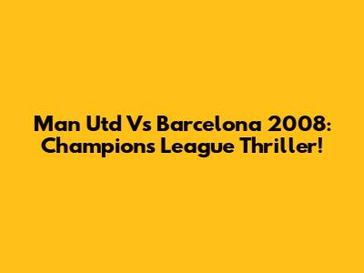 Man Utd Vs Barcelona 2008: Champions League Thriller!
