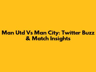 Man Utd Vs Man City: Twitter Buzz & Match Insights