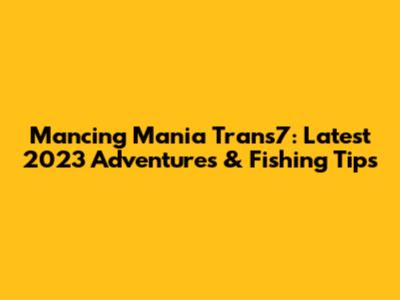 Mancing Mania Trans7: Latest 2023 Adventures & Fishing Tips