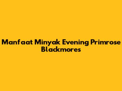 Manfaat Minyak Evening Primrose Blackmores