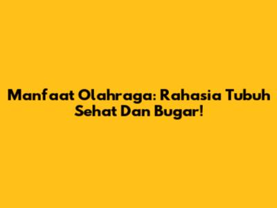Manfaat Olahraga: Rahasia Tubuh Sehat Dan Bugar!