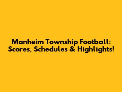 Manheim Township Football: Scores, Schedules & Highlights!