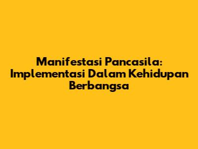 Manifestasi Pancasila: Implementasi Dalam Kehidupan Berbangsa