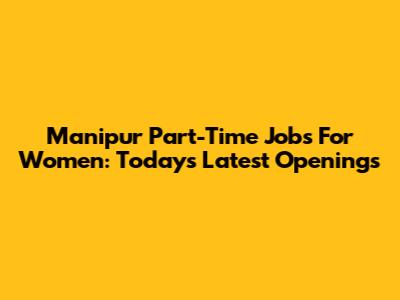 Manipur Part-Time Jobs For Women: Today's Latest Openings