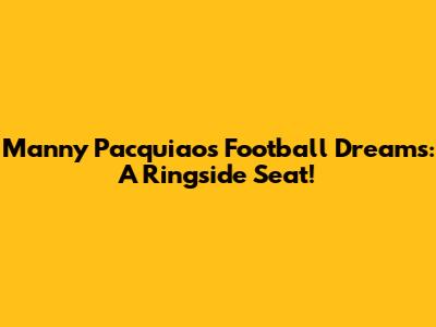 Manny Pacquiao's Football Dreams: A Ringside Seat!
