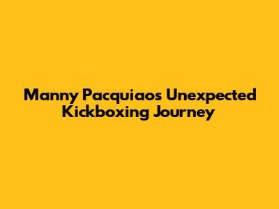 Manny Pacquiao's Unexpected Kickboxing Journey