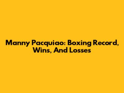 Manny Pacquiao: Boxing Record, Wins, And Losses