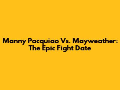 Manny Pacquiao Vs. Mayweather: The Epic Fight Date