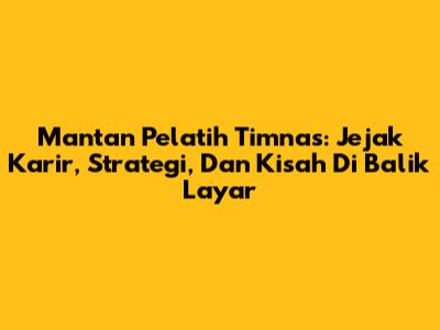 Mantan Pelatih Timnas: Jejak Karir, Strategi, Dan Kisah Di Balik Layar