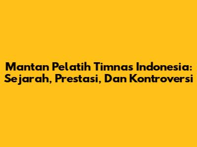 Mantan Pelatih Timnas Indonesia: Sejarah, Prestasi, Dan Kontroversi
