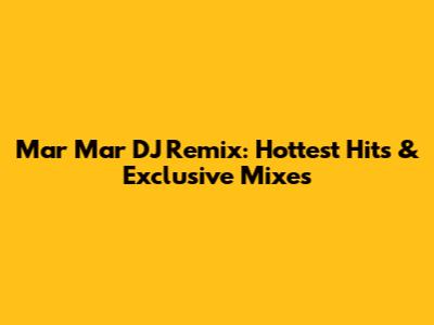 Mar Mar DJ Remix: Hottest Hits & Exclusive Mixes