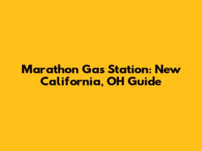 Marathon Gas Station: New California, OH Guide