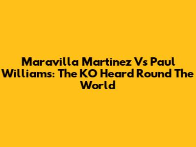 Maravilla Martinez Vs Paul Williams: The KO Heard Round The World