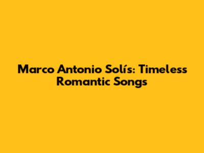 Marco Antonio Solís: Timeless Romantic Songs