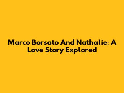 Marco Borsato And Nathalie: A Love Story Explored