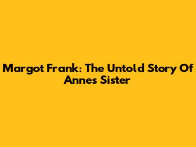 Margot Frank: The Untold Story Of Anne's Sister