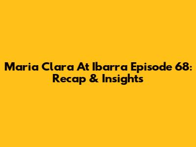 Maria Clara At Ibarra Episode 68: Recap & Insights