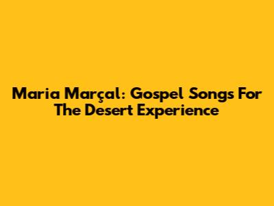 Maria Marçal: Gospel Songs For The Desert Experience