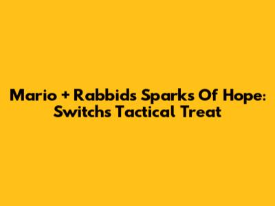 Mario + Rabbids Sparks Of Hope: Switch's Tactical Treat