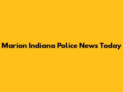 Marion Indiana Police News Today