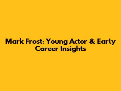 Mark Frost: Young Actor & Early Career Insights