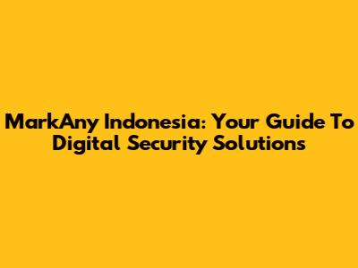 MarkAny Indonesia: Your Guide To Digital Security Solutions