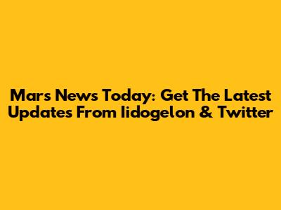 Mars News Today: Get The Latest Updates From Iidogelon & Twitter
