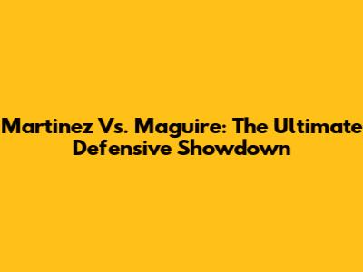 Martinez Vs. Maguire: The Ultimate Defensive Showdown