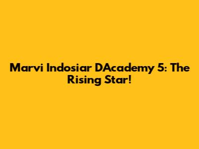 Marvi Indosiar D'Academy 5: The Rising Star!
