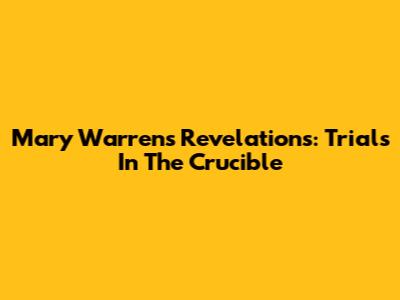 Mary Warren's Revelations: Trials In The Crucible