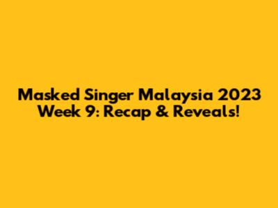 Masked Singer Malaysia 2023 Week 9: Recap & Reveals!