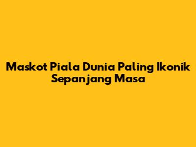 Maskot Piala Dunia Paling Ikonik Sepanjang Masa