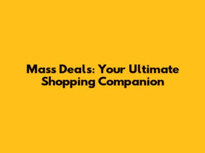 Mass Deals: Your Ultimate Shopping Companion
