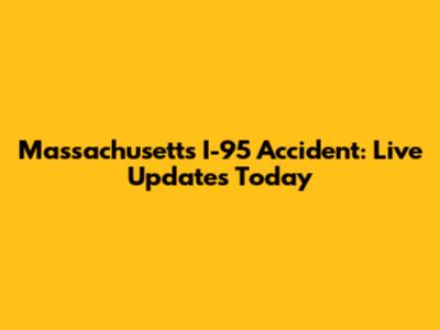 Massachusetts I-95 Accident: Live Updates Today