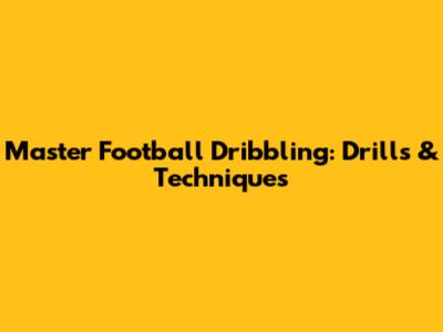 Master Football Dribbling: Drills & Techniques