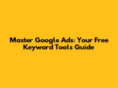 Master Google Ads: Your Free Keyword Tools Guide