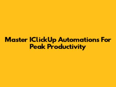 Master IClickUp Automations For Peak Productivity