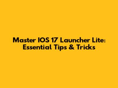 Master IOS 17 Launcher Lite: Essential Tips & Tricks