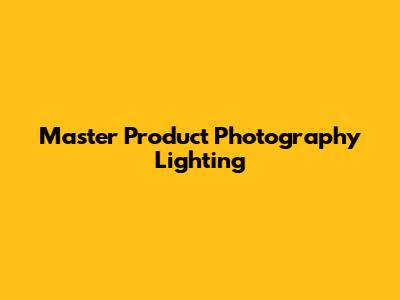 Master Product Photography Lighting