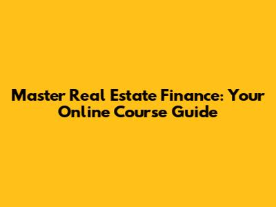 Master Real Estate Finance: Your Online Course Guide