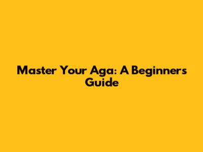 Master Your Aga: A Beginner's Guide