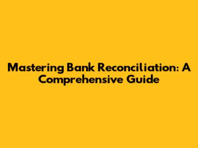 Mastering Bank Reconciliation: A Comprehensive Guide
