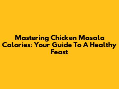 Mastering Chicken Masala Calories: Your Guide To A Healthy Feast