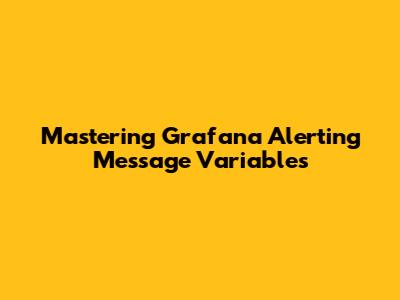 Mastering Grafana Alerting Message Variables