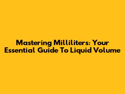 Mastering Milliliters: Your Essential Guide To Liquid Volume