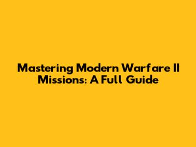 Mastering Modern Warfare II Missions: A Full Guide