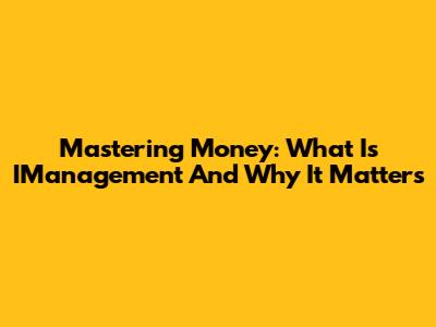 Mastering Money: What Is IManagement And Why It Matters