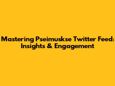 Mastering Pseimuskse Twitter Feed: Insights & Engagement
