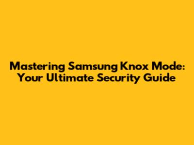 Mastering Samsung Knox Mode: Your Ultimate Security Guide