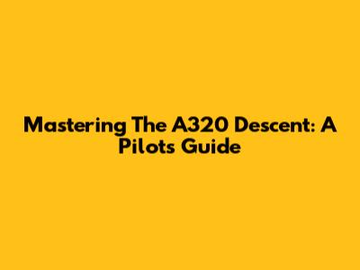 Mastering The A320 Descent: A Pilot's Guide